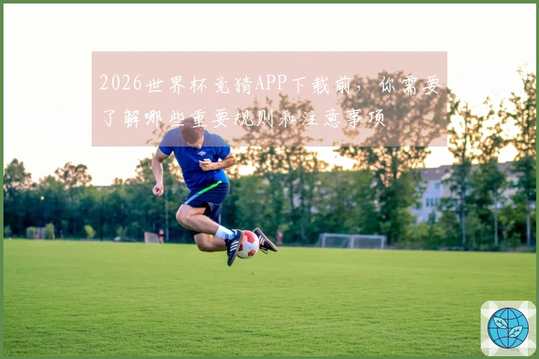 2026世界杯竞猜APP下载前，你需要了解哪些重要规则和注意事项