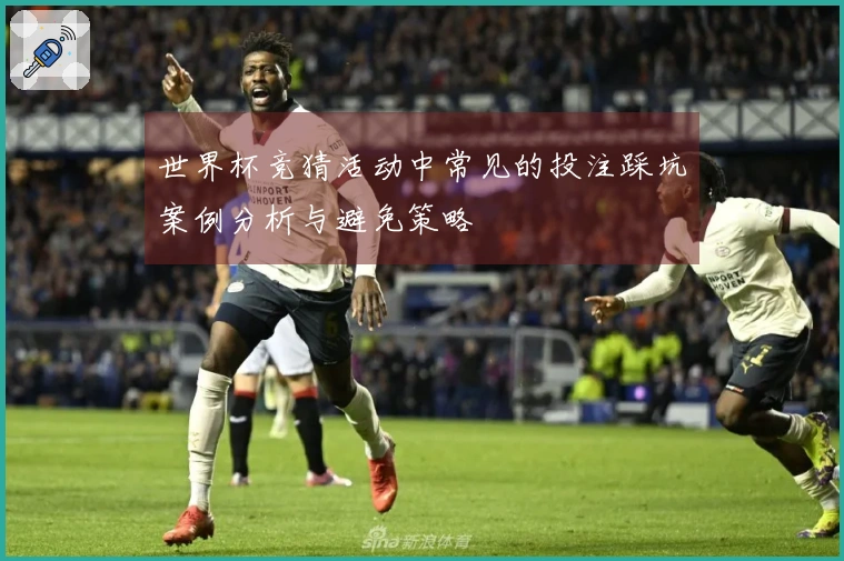 世界杯竞猜活动中常见的投注踩坑案例分析与避免策略