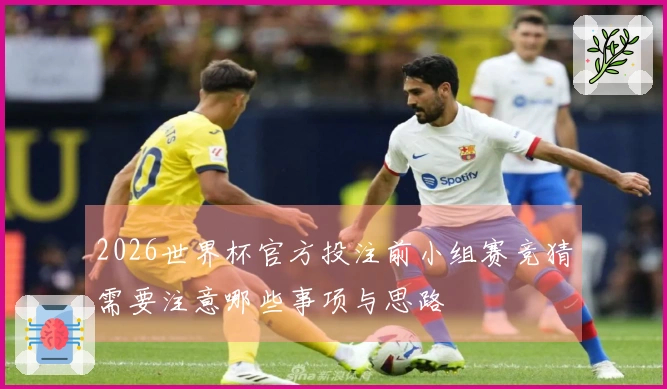 2026世界杯官方投注前小组赛竞猜需要注意哪些事项与思路
