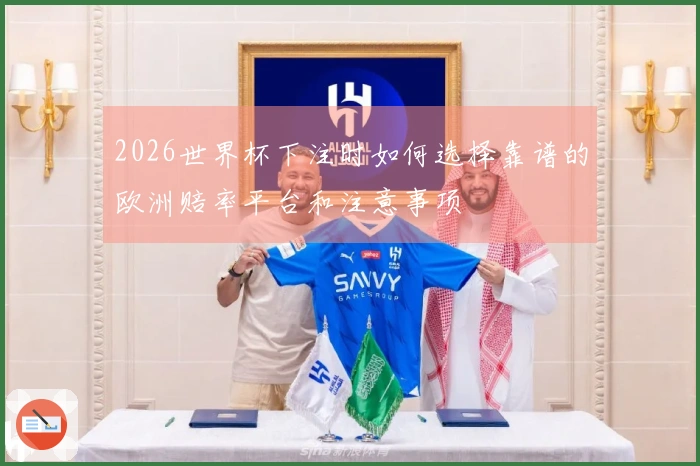 2026世界杯下注时如何选择靠谱的欧洲赔率平台和注意事项