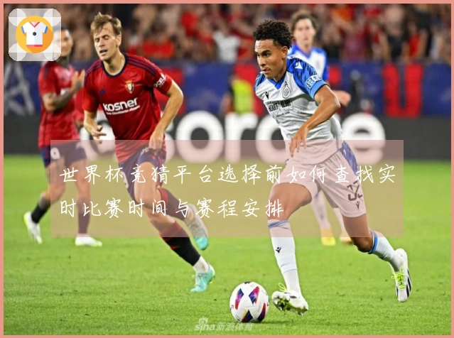 世界杯竞猜平台选择前如何查找实时比赛时间与赛程安排