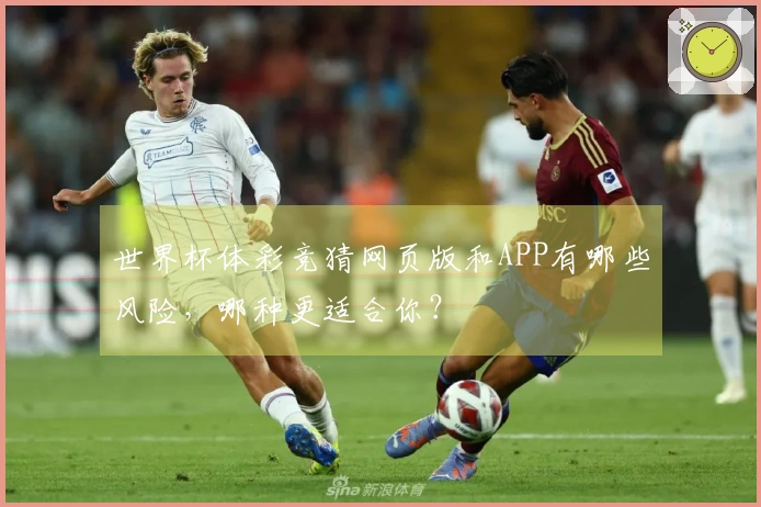 世界杯体彩竞猜网页版和APP有哪些风险，哪种更适合你？