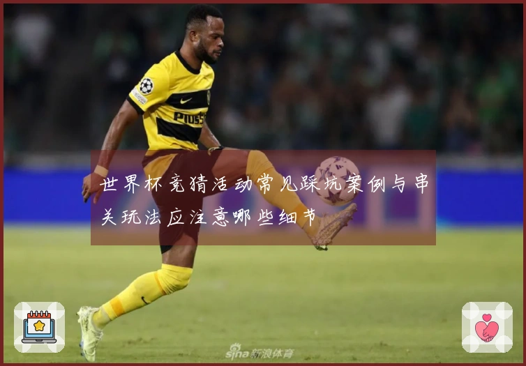 世界杯竞猜活动常见踩坑案例与串关玩法应注意哪些细节
