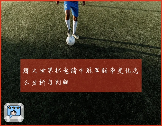 烽火世界杯竞猜中冠军赔率变化怎么分析与判断