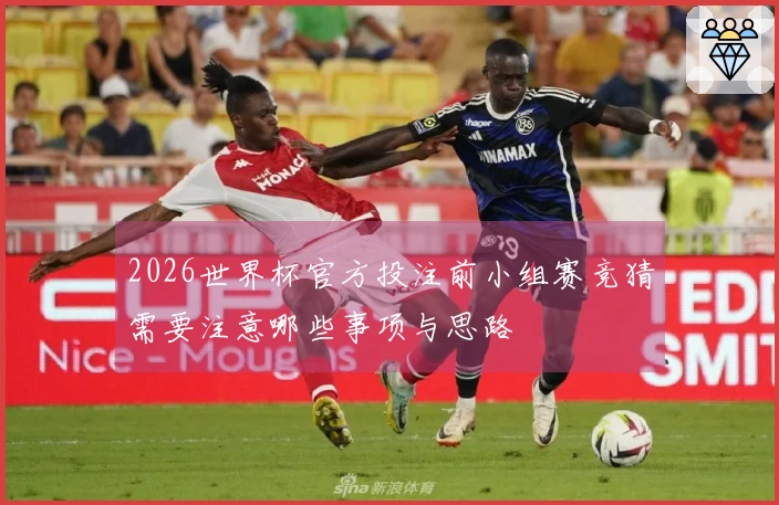 2026世界杯官方投注前小组赛竞猜需要注意哪些事项与思路